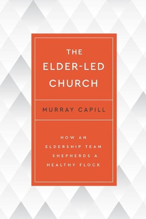 Cover Art for 9798887790367, The Elder-Led Church: How an Eldership Team Shepherds a Healthy Flock by Murray Capill