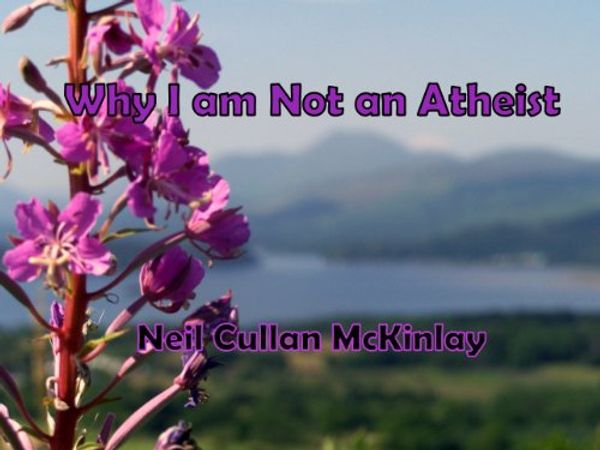 Cover Art for B00JI6U4LW, WHY I AM NOT AN ATHEIST by Neil Cullan McKinlay