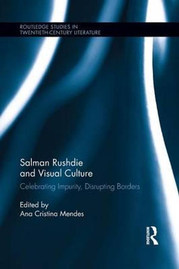 Cover Art for 9781138847248, Salman Rushdie and Visual Culture: Celebrating Impurity, Disrupting Borders by Ana Cristina Mendes