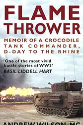 Cover Art for B0BLHTWCCK, Flame Thrower: Memoir of a Crocodile Tank Commander, D-Day to the Rhine by Wilson, Andrew