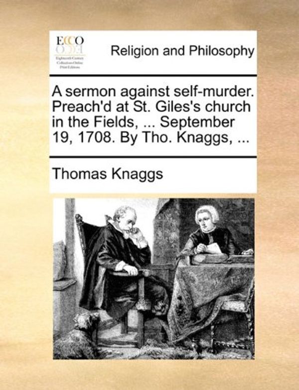 Cover Art for 9781171142089, A Sermon Against Self-Murder. Preach'd at St. Giles's Church in the Fields, ... September 19, 1708. by Tho. Knaggs, ... by Thomas Knaggs
