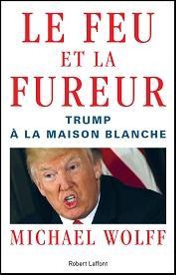 Cover Art for 9782221218365, Le Feu et la Fureur: Trump à la Maison Blanche by Michael Wolff