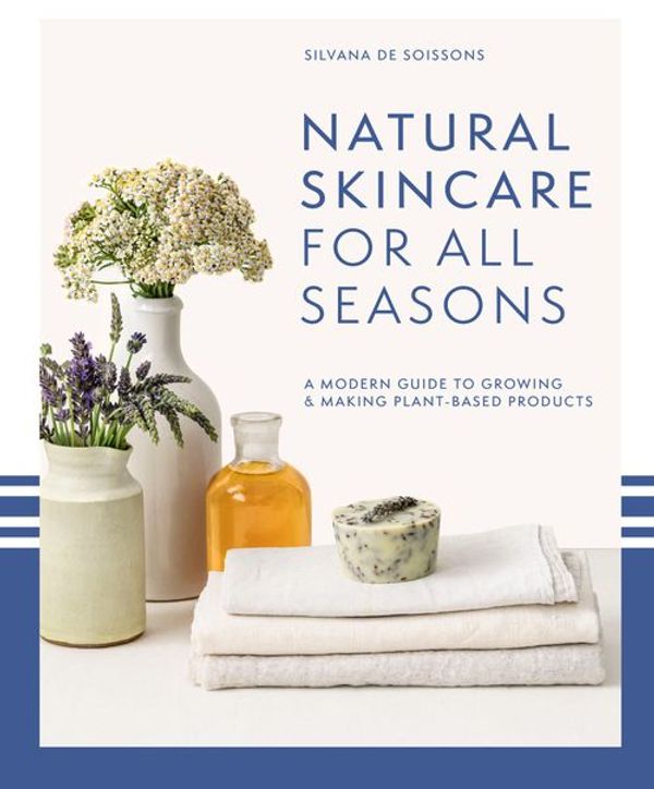 Cover Art for 9781911663812, Natural Skincare For All Seasons: A modern guide to growing and making plant-based products by de Soissons, Silvana