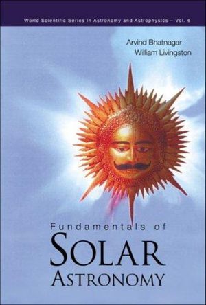 Cover Art for 9789812563576, Fundamentals of Solar Astronomy by Arvind Bhatnagar, William Livingston