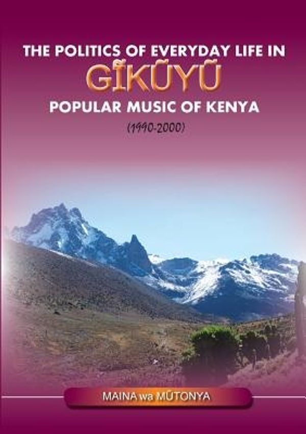 Cover Art for 9789966028440, The Politics of Everyday Life in Gikuyu Popular Musice of Kenya 1990-2000 by Maina Wa Mutonya