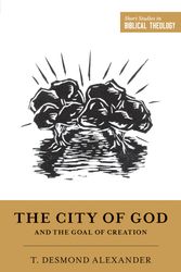 Cover Art for 9781433555749, The City of God and the Goal of Creation: "An Introduction to the Biblical Theology of the City of God" (Short Studies in Biblical Theology) by T. Desmond Alexander