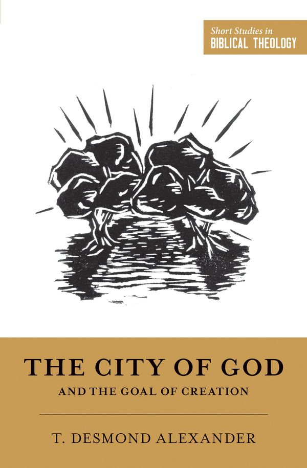 Cover Art for 9781433555749, The City of God and the Goal of Creation: "An Introduction to the Biblical Theology of the City of God" (Short Studies in Biblical Theology) by T. Desmond Alexander
