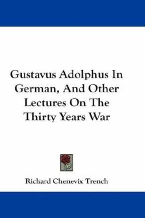 Cover Art for 9780548204085, Gustavus Adolphus in German, and Other Lectures on the Thirty Years War by Richard Chenevix Trench