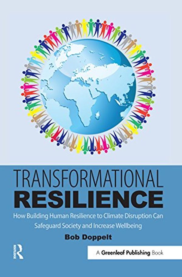 Cover Art for B075GZC55R, Transformational Resilience: How Building Human Resilience to Climate Disruption Can Safeguard Society and Increase Wellbeing by Bob Doppelt