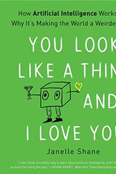 Cover Art for B07ZRW6HWN, You Look Like a Thing and I Love You: How Artificial Intelligence Works and Why It's Making the World a Weirder Place by Janelle Shane