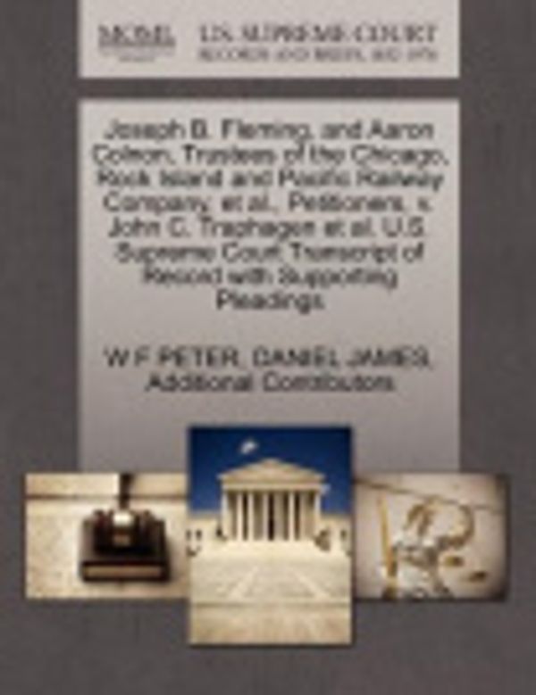 Cover Art for 9781270360087, Joseph B. Fleming, and Aaron Colnon, Trustees of the Chicago, Rock Island and Pacific Railway Company, et al., Petitioners, V. John C. Traphagen et al. U.S. Supreme Court Transcript of Record with Supporting Pleadings by W F Peter, James, Daniel, Additional Contributors