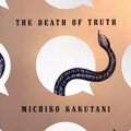Cover Art for 9780525574828, The Death of Truth by Michiko Kakutani