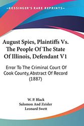 Cover Art for 9780548840122, August Spies, Plaintiffs Vs. the People of the State of Illinois, Defendant V1 by W P Black