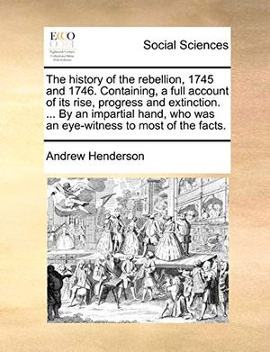 Cover Art for 9781170544990, The History of the Rebellion, 1745 and 1746. Containing, a Full Account of Its Rise, Progress and Extinction. ... by an Impartial Hand, Who Was an Eye by Andrew Henderson