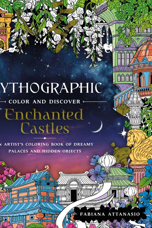 Cover Art for 9781250234612, Mythographic Color and Discover: Enchanted Castles: An Artist's Coloring Book of Dreamy Palaces and Hidden Objects by Fabiana Attanasio