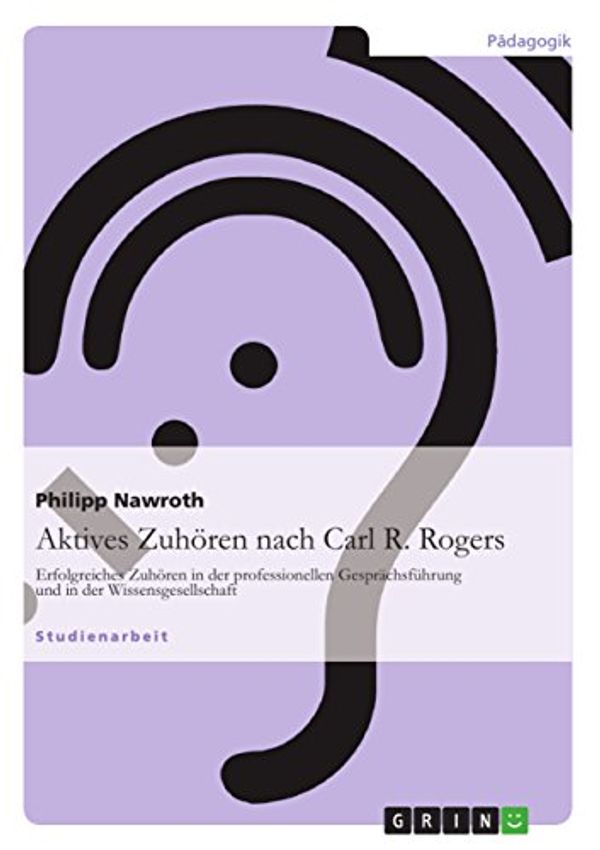 Cover Art for B00BSJ7RTE, Aktives Zuhören nach Carl R. Rogers: Erfolgreiches Zuhören in der professionellen Gesprächsführung und in der Wissensgesellschaft (German Edition) by Philipp Nawroth