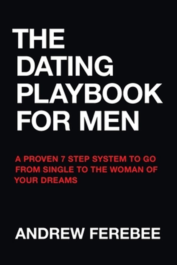 Cover Art for 9780692678671, The Dating Playbook For Men: A Proven 7 Step System To Go From Single To The Woman Of Your Dreams by Andrew Ferebee