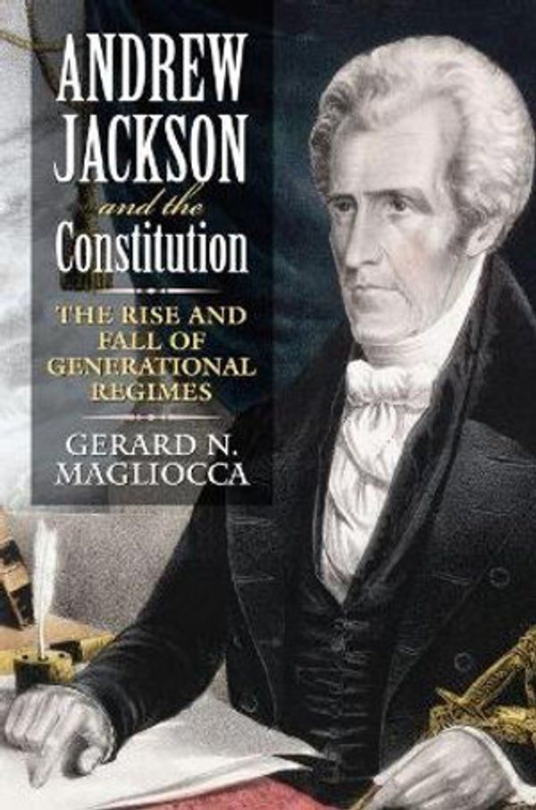 Cover Art for 9780700617869, Andrew Jackson and the Constitution: The Rise and Fall of Generational Regimes by Gerard N. Magliocca