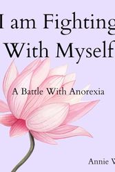 Cover Art for 9798873186655, I am Fighting With Myself: A Battle With Anorexia by Annie Wang