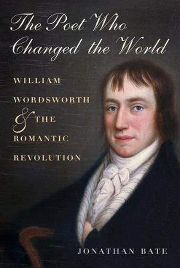 Cover Art for 9780300169645, The Poet Who Changed the World: William Wordsworth and the Romantic Revolution by Jonathan Bate