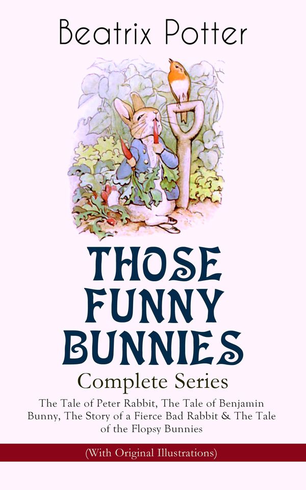 Cover Art for 9788026864530, THOSE FUNNY BUNNIES - Complete Series: The Tale of Peter Rabbit, The Tale of Benjamin Bunny, The Story of a Fierce Bad Rabbit & The Tale of the Flopsy Bunnies (With Original Illustrations) by Beatrix Potter