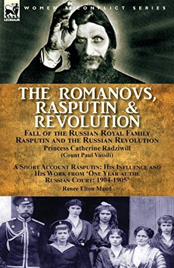 Cover Art for 9781782826491, The Romanovs, Rasputin, & Revolution-Fall of the Russian Royal Family-Rasputin and the Russian Revolution, with a Short Account RasputinHis Influence and His Work from 'One Year at th... by Princess Catherine Radziwill, Renee Elton Maud