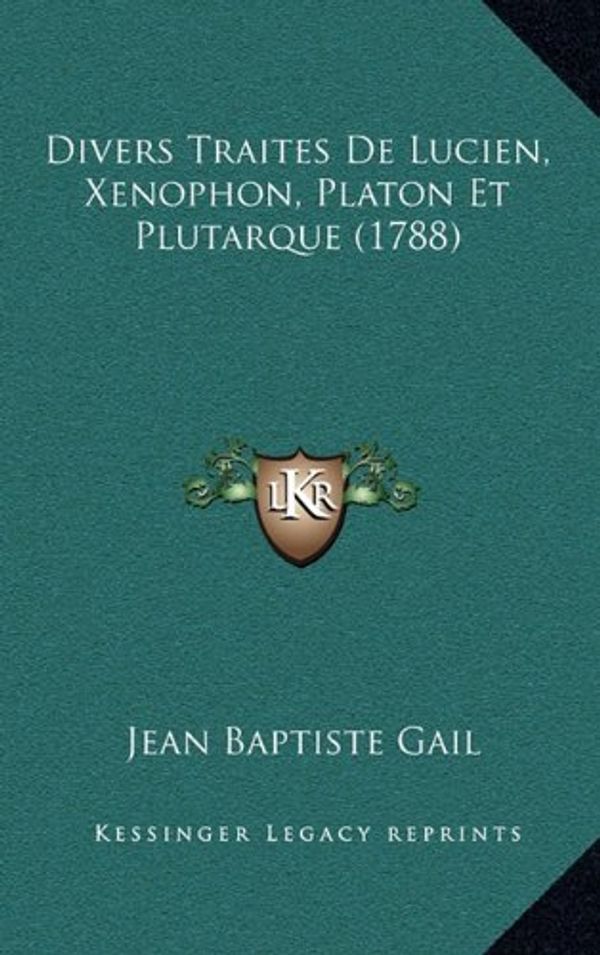 Cover Art for 9781166261818, Divers Traites de Lucien, Xenophon, Platon Et Plutarque (1788) by Jean Baptiste Gail