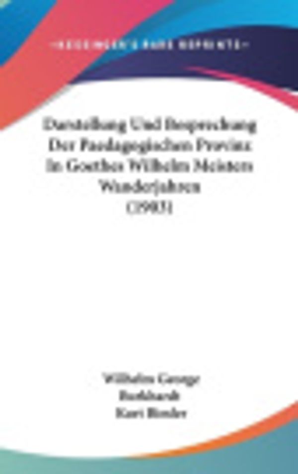 Cover Art for 9781120529398, Darstellung Und Besprechung Der Paedagogischen Provinz in Goethes Wilhelm Meisters Wanderjahren (1903) by Wilhelm George Burkhardt