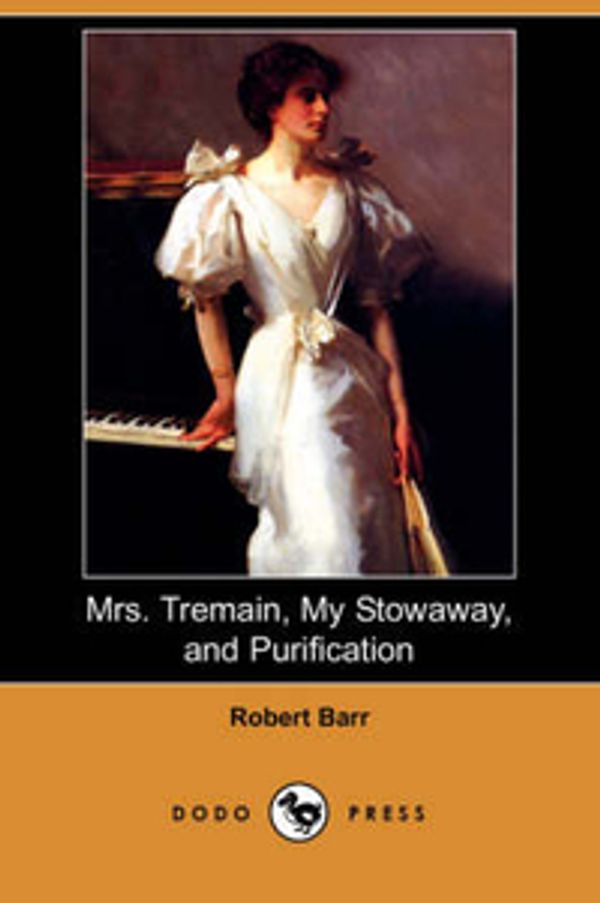 Cover Art for 9781409920137, Mrs. Tremain, My Stowaway, and Purification (Dodo Press) by Robert Barr