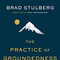 Cover Art for B08PXVXGSM, The Practice of Groundedness: A Transformative Path to Success That Feeds--Not Crushes--Your Soul by Brad Stulberg