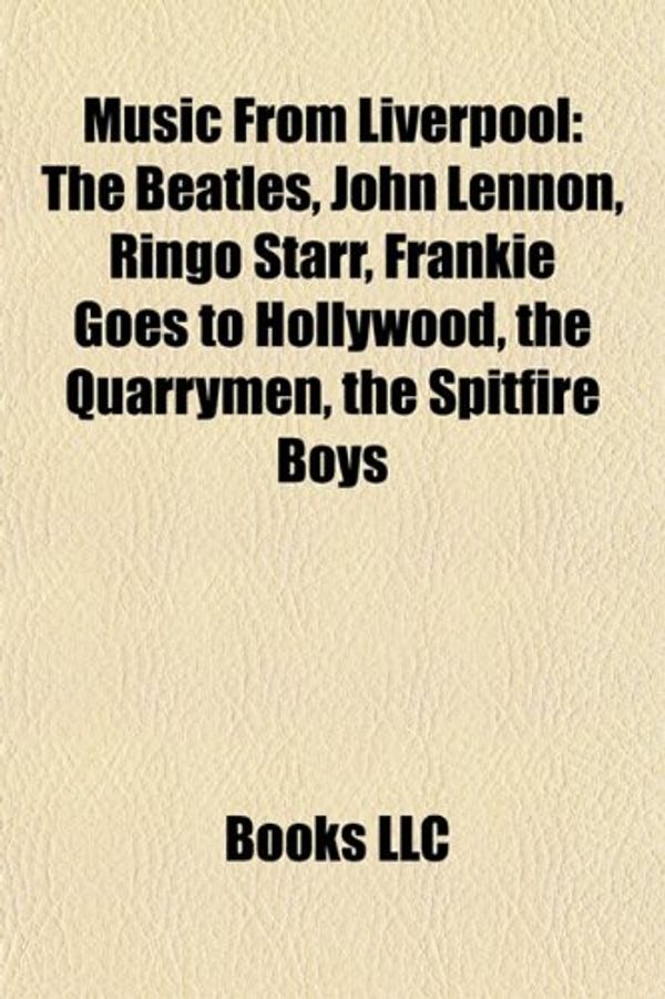 Cover Art for 9781157438458, Music from Liverpool: The Beatles, Ringo Starr, Frankie Goes to Hollywood, the Quarrymen, the Spitfire Boys, Gerry & the Pacemakers by Books Llc