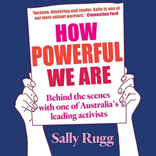 Cover Art for B07VS1BCL4, How Powerful We Are: Behind the Scenes with One of Australia's Leading Activists by Sally Rugg