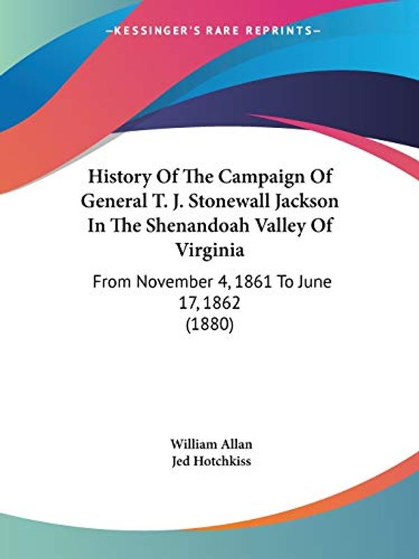 Cover Art for 9781104178925, History of the Campaign of General T. J. Stonewall Jackson in the Shenandoah Valley of Virginia by William Allan