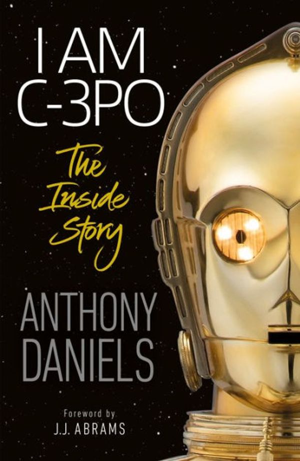 Cover Art for 9780241445280, I Am C-3PO - The Inside Story (Signed Collector's Edition) by Anthony Daniels
