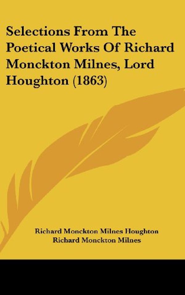 Cover Art for 9781436609524, Selections from the Poetical Works of Richard Monckton Milnes, Lord Houghton (1863) by Richard Monckton Milnes Houghton, Richard Monckton Milnes