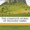 Cover Art for 9781171891895, The Complete Works of Richard Sibbes by Richard Sibbes