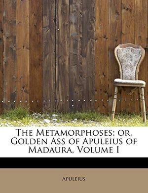 Cover Art for 9781241298623, The Metamorphoses; Or, Golden Ass of Apuleius of Madaura, Volume I by Apuleius