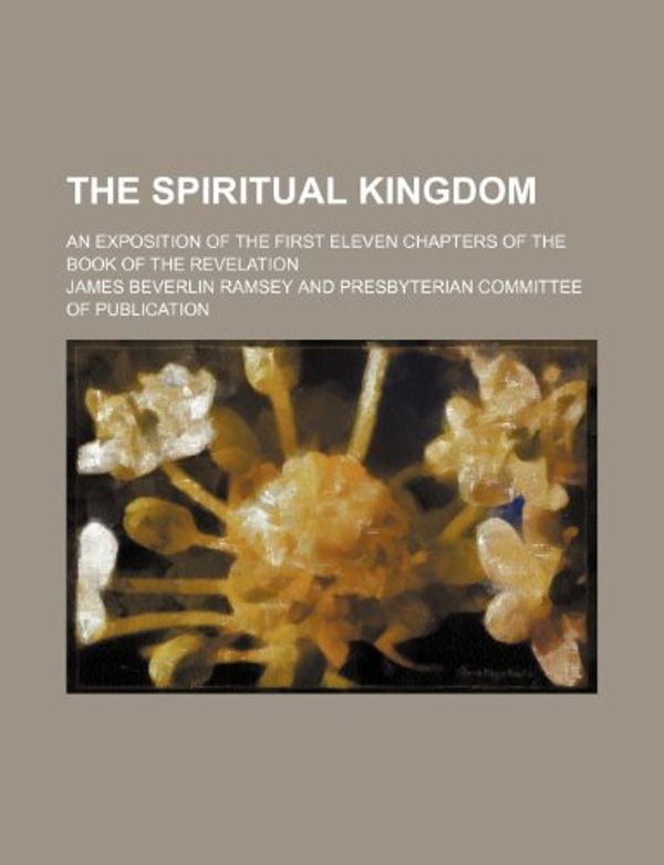 Cover Art for 9781236060938, The Spiritual Kingdom; An Exposition of the First Eleven Chapters of the Book of the Revelation by James Beverlin Ramsey