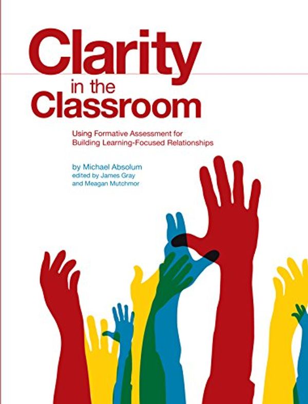 Cover Art for 9781553792611, Clarity in the Classroom: Using Formative Assessment for Building Learning-Focused Relationships by Michael Absolum