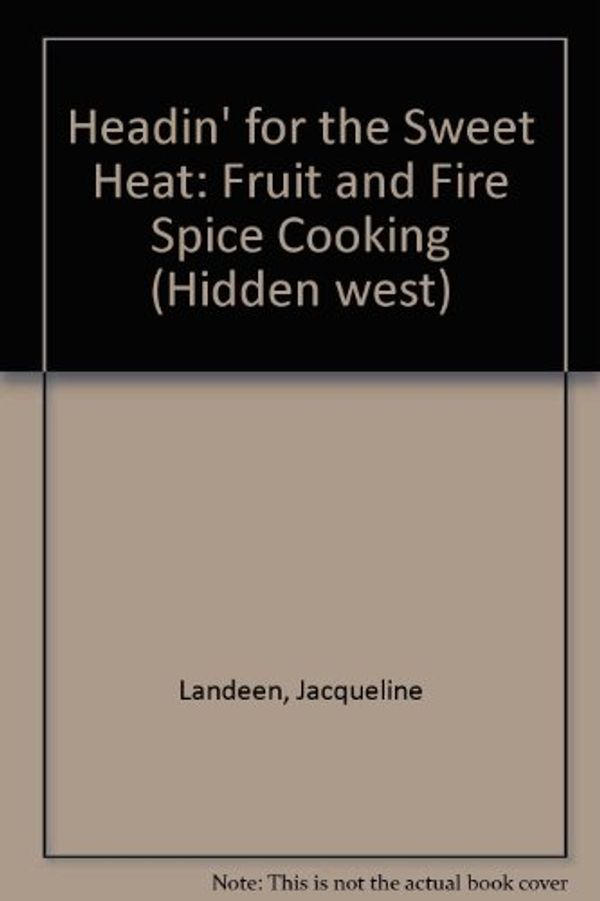 Cover Art for 9780879057596, Headin' for the Sweet Heat: Fruit and Fire-Spice Cooking (Hidden west) by Jacqueline Landeen