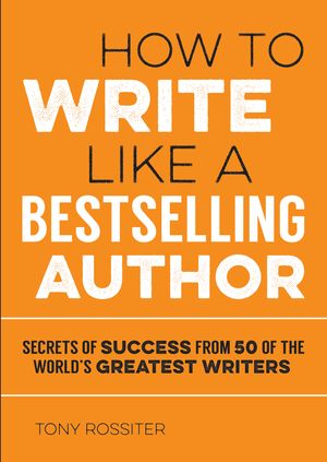 Cover Art for 9781786850386, How to Write Like a Bestselling AuthorSecrets of Success from 50 of the World's Great... by Tony Rossiter