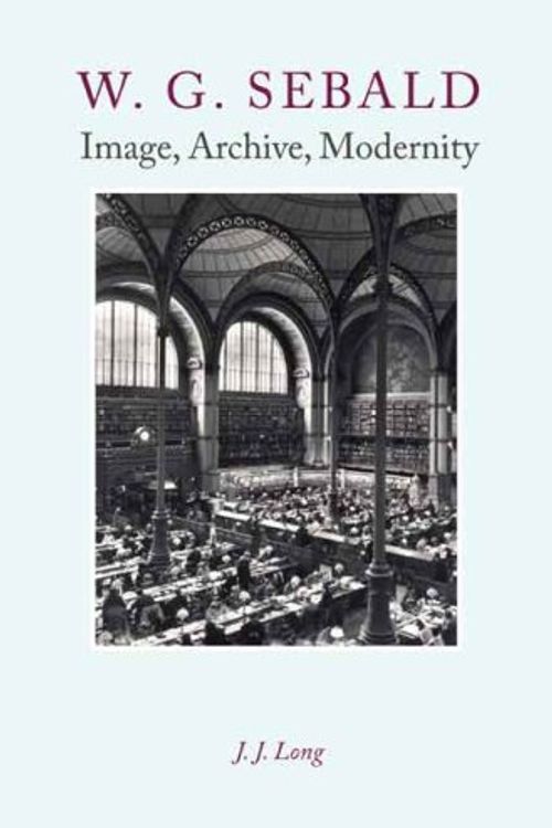 Cover Art for 9780231145121, W. G. Sebald: Image, Archive, Modernity by J.j. Long, J J. Long