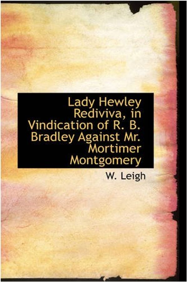 Cover Art for 9780559774584, Lady Hewley Rediviva, in Vindication of R. B. Bradley Against Mr. Mortimer Montgomery by W. Leigh