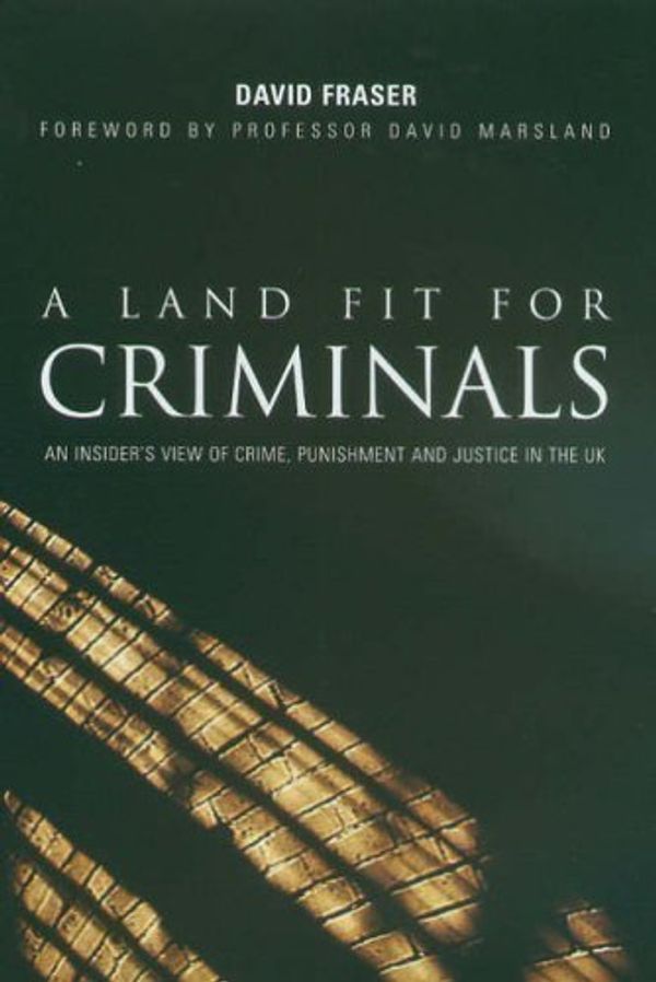 Cover Art for 9781857769647, A Land Fit for Criminals: An Insider's View of Crime, Punishment and Justice in the UK by David Fraser