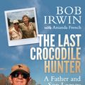 Cover Art for 9781760632465, The Last Crocodile Hunter by Bob Irwin
