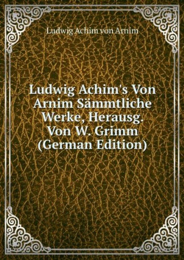 Cover Art for 9785874190972, Ludwig Achim’s Von Arnim Sämmtliche Werke, Herausg. Von W. Grimm (German Edition) by Achim Arnim Von Ludwig
