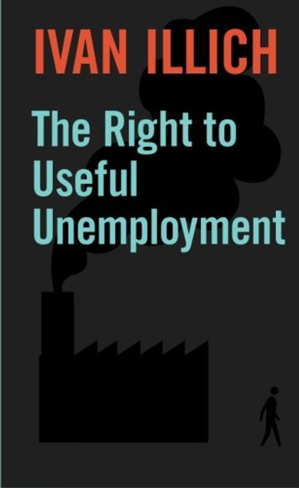 Cover Art for 9780714526638, The Right to Useful Unemployment: And Its Professional Enemies by Ivan Illich