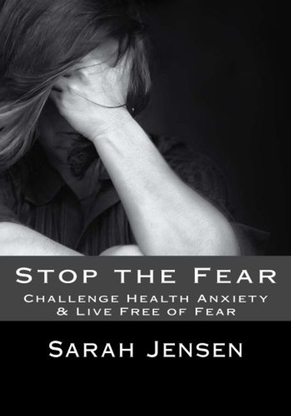 Cover Art for 9781532733246, Stop the FearChallenge Health Anxiety & Live Free of Fear by Sarah Jensen