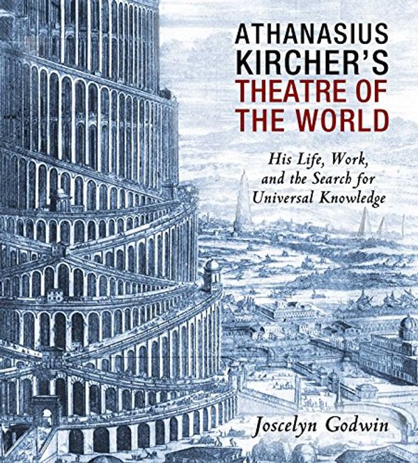 Cover Art for 9781620554654, Athanasius Kircher's Theatre of the World: His Life, Work, and the Search for Universal Knowledge by Joscelyn Godwin