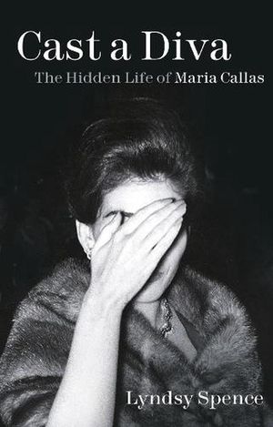 Cover Art for 9781803990262, Cast a Diva: The Hidden Life of Maria Callas by Lyndsy Spence